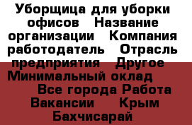 Уборщица для уборки офисов › Название организации ­ Компания-работодатель › Отрасль предприятия ­ Другое › Минимальный оклад ­ 14 000 - Все города Работа » Вакансии   . Крым,Бахчисарай